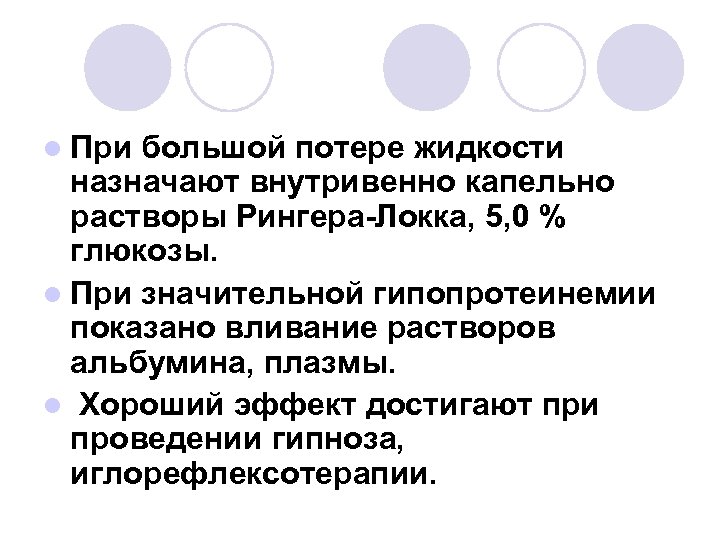 l При большой потере жидкости назначают внутривенно капельно растворы Рингера-Локка, 5, 0 % глюкозы.
