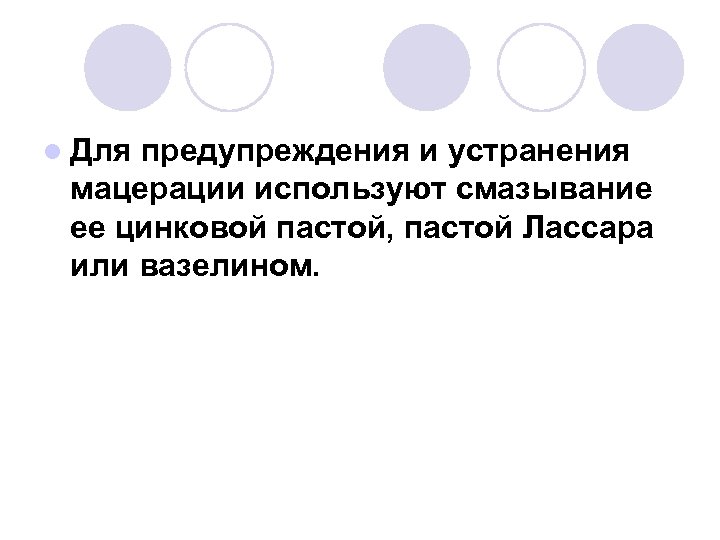 l Для предупреждения и устранения мацерации используют смазывание ее цинковой пастой, пастой Лассара или