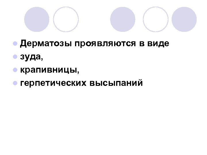 l Дерматозы проявляются в виде l зуда, l крапивницы, l герпетических высыпаний 