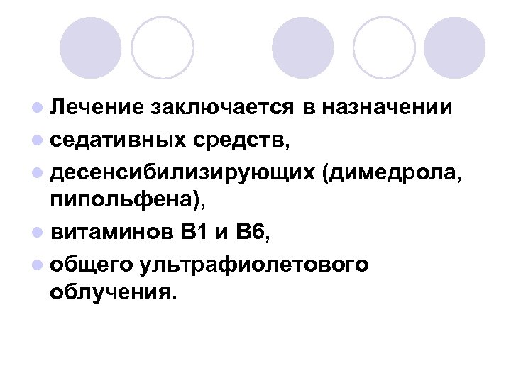 l Лечение заключается в назначении l седативных средств, l десенсибилизирующих (димедрола, пипольфена), l витаминов