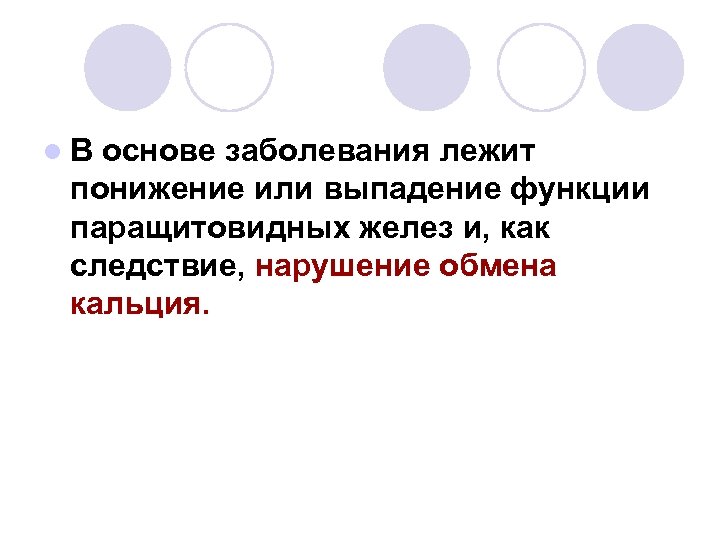 l. В основе заболевания лежит понижение или выпадение функции паращитовидных желез и, как следствие,