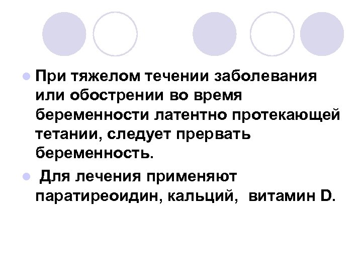l При тяжелом течении заболевания или обострении во время беременности латентно протекающей тетании, следует