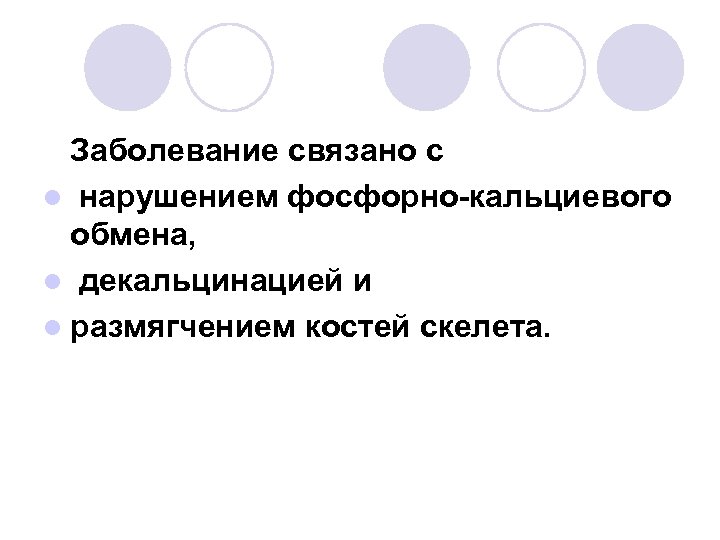 Заболевание связано с l нарушением фосфорно-кальциевого обмена, l декальцинацией и l размягчением костей скелета.