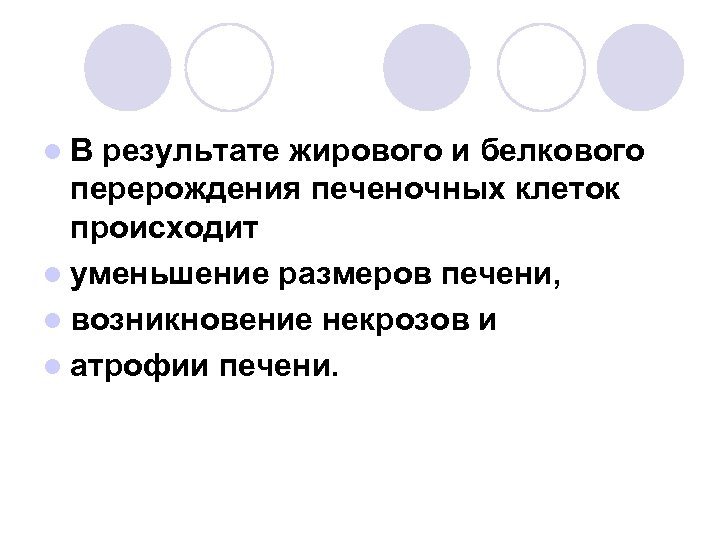 l. В результате жирового и белкового перерождения печеночных клеток происходит l уменьшение размеров печени,