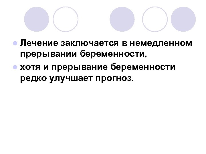 l Лечение заключается в немедленном прерывании беременности, l хотя и прерывание беременности редко улучшает