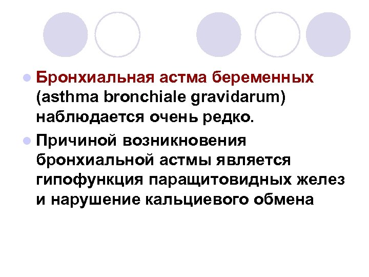 l Бронхиальная астма беременных (asthma bronchiale gravidarum) наблюдается очень редко. l Причиной возникновения бронхиальной