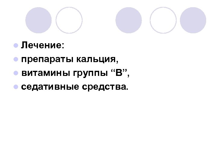 l Лечение: l препараты кальция, l витамины группы “В”, l седативные средства. 