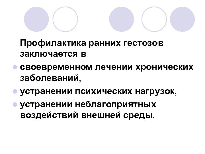 Профилактика ранних гестозов заключается в l своевременном лечении хронических заболеваний, l устранении психических нагрузок,
