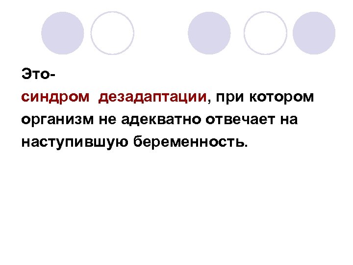 Этосиндром дезадаптации, при котором организм не адекватно отвечает на наступившую беременность. 