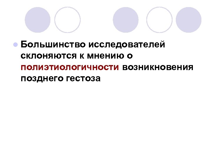 l Большинство исследователей склоняются к мнению о полиэтиологичности возникновения позднего гестоза 