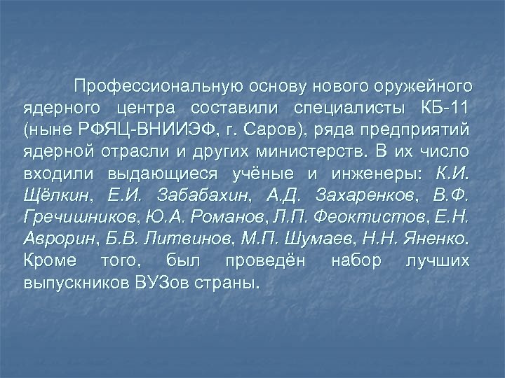 Профессиональную основу нового оружейного ядерного центра составили специалисты КБ-11 (ныне РФЯЦ-ВНИИЭФ, г. Саров), ряда