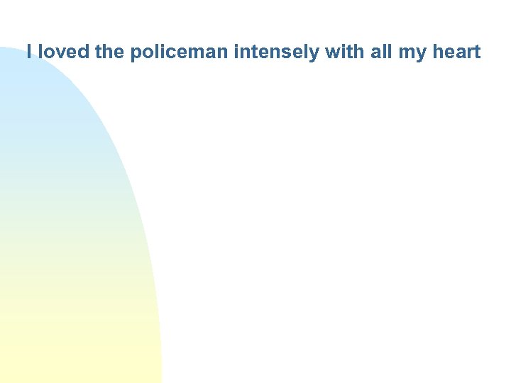 I loved the policeman intensely with all my heart 