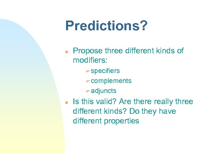 Predictions? Propose three different kinds of modifiers: specifiers complements adjuncts Is this valid? Are