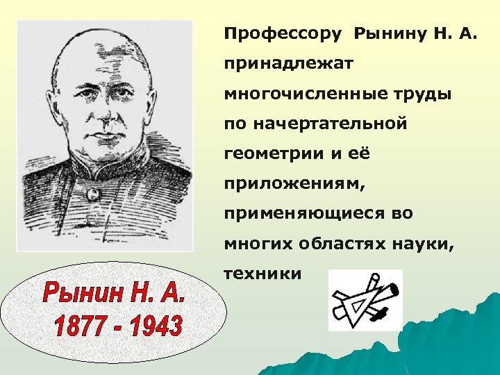 Профессору Рынину Н. А. принадлежат многочисленные труды по начертательной геометрии и её приложениям, применяющиеся