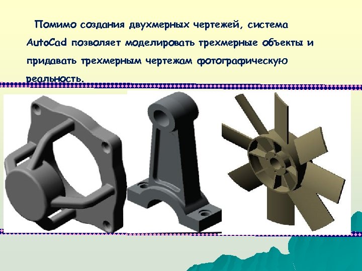 Помимо создания двухмерных чертежей, система Auto. Cad позволяет моделировать трехмерные объекты и придавать трехмерным