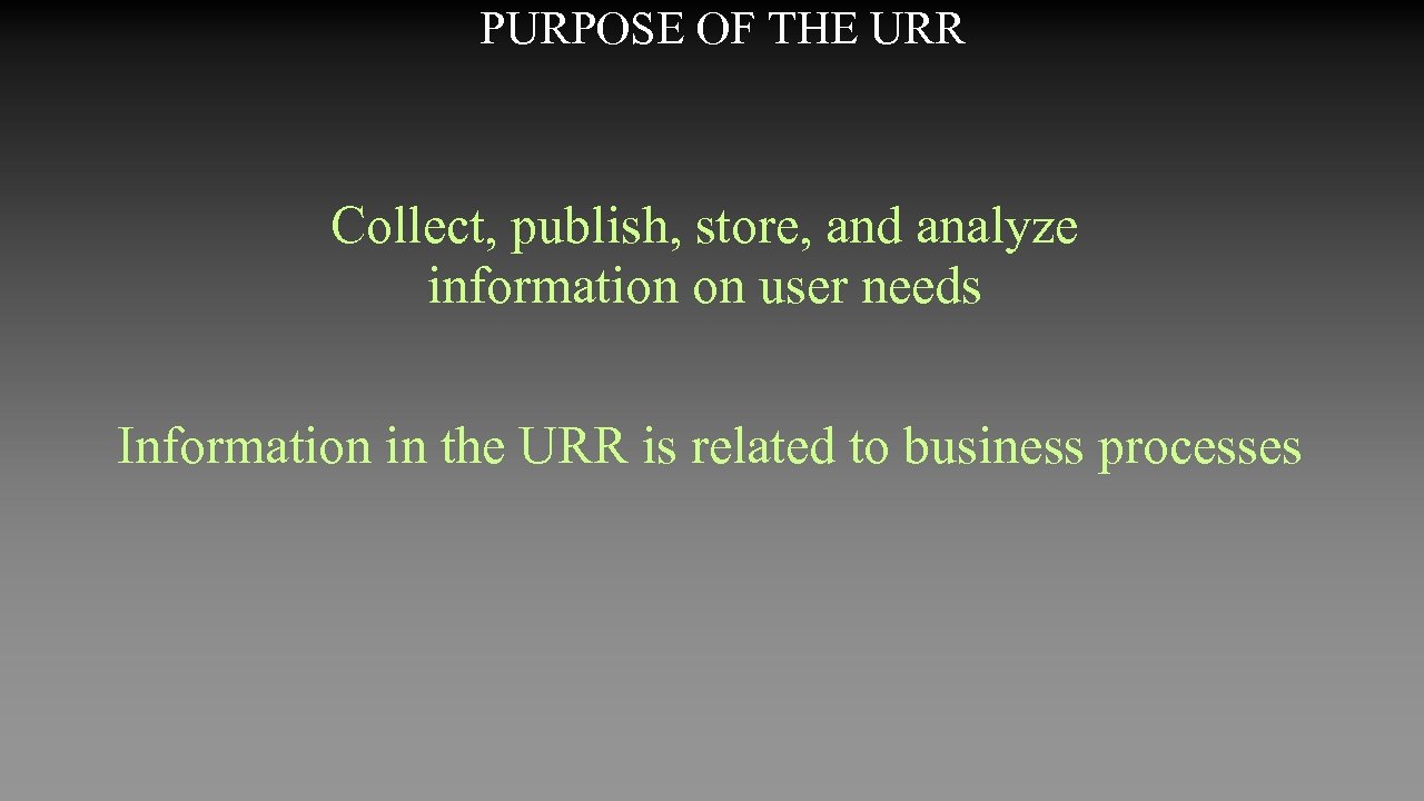 PURPOSE OF THE URR Collect, publish, store, and analyze information on user needs Information