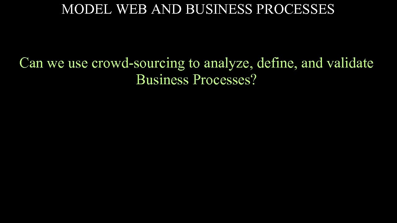 MODEL WEB AND BUSINESS PROCESSES Can we use crowd-sourcing to analyze, define, and validate