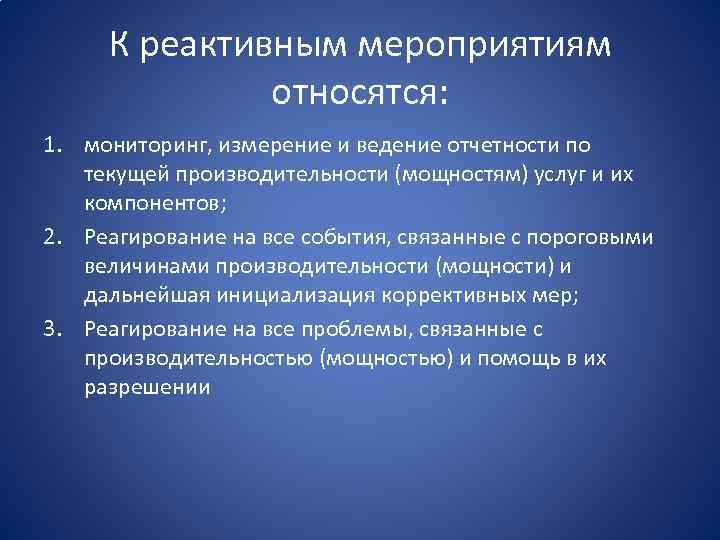 К реактивным мероприятиям относятся: 1. мониторинг, измерение и ведение отчетности по текущей производительности (мощностям)