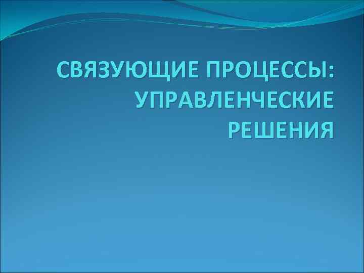 СВЯЗУЮЩИЕ ПРОЦЕССЫ: УПРАВЛЕНЧЕСКИЕ РЕШЕНИЯ 