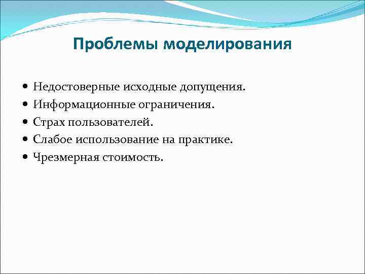 Проблемы моделирования Недостоверные исходные допущения. Информационные ограничения. Страх пользователей. Слабое использование на практике. Чрезмерная