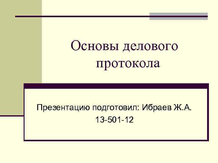 Основы делового протокола Презентацию подготовил: Ибраев Ж. А. 13 -501 -12 