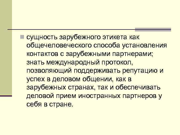 n сущность зарубежного этикета как общечеловеческого способа установления контактов с зарубежными партнерами; знать международный