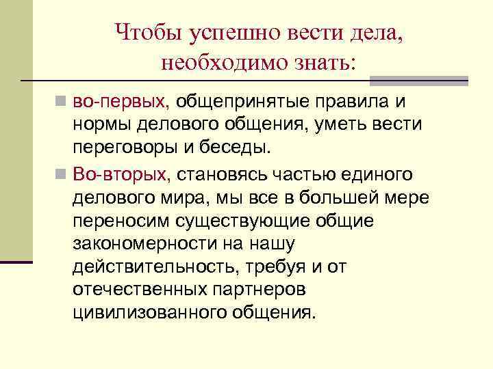 Чтобы успешно вести дела, необходимо знать: n во-первых, общепринятые правила и нормы делового общения,