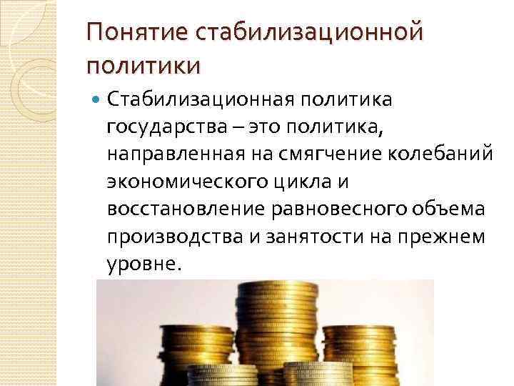 Понятие стабилизационной политики Стабилизационная политика государства – это политика, направленная на смягчение колебаний экономического