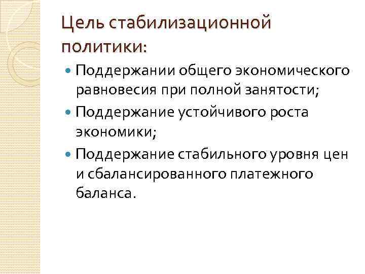 Цель стабилизационной политики: Поддержании общего экономического равновесия при полной занятости; Поддержание устойчивого роста экономики;