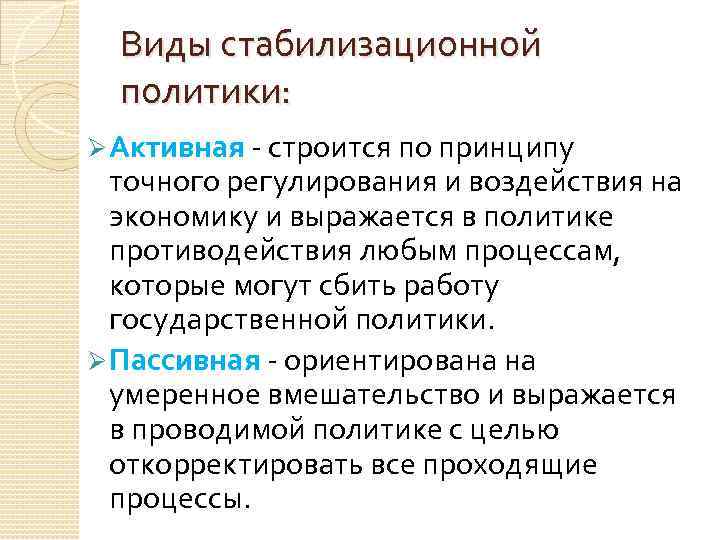 Виды стабилизационной политики: Ø Активная - строится по принципу точного регулирования и воздействия на