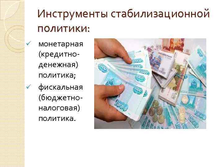 Инструменты стабилизационной политики: монетарная (кредитноденежная) политика; ü фискальная (бюджетноналоговая) политика. ü 