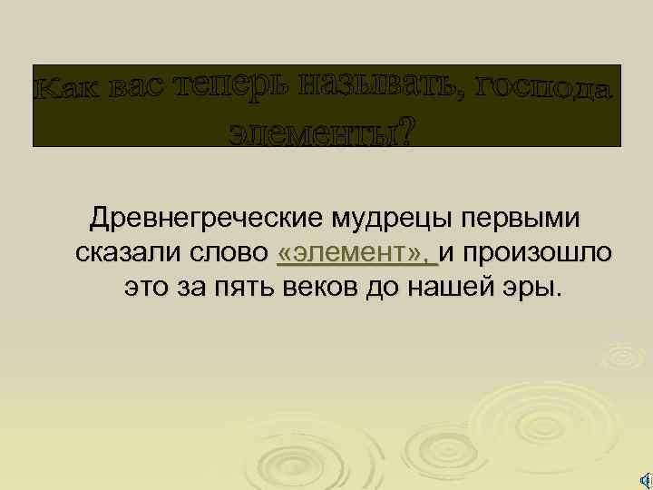 Древнегреческие мудрецы первыми сказали слово «элемент» , и произошло это за пять веков до