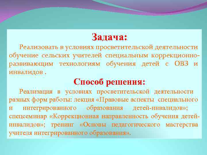 Задача: Реализовать в условиях просветительской деятельности обучение сельских учителей специальным коррекционноразвивающим технологиям обучения детей