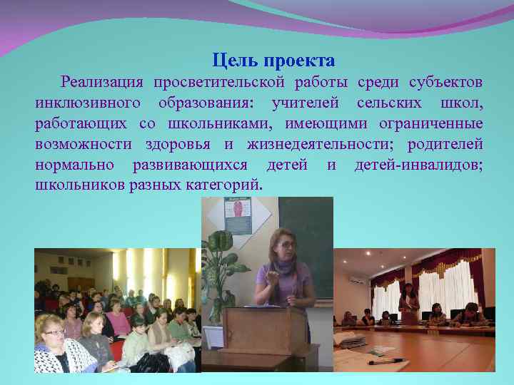 Цель проекта Реализация просветительской работы среди субъектов инклюзивного образования: учителей сельских школ, работающих со