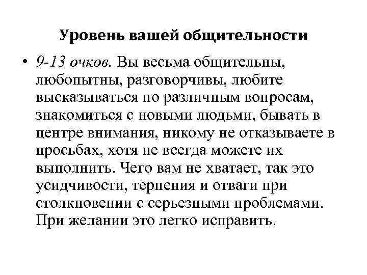 Уровень вашей общительности • 9 -13 очков. Вы весьма общительны, любопытны, разговорчивы, любите высказываться