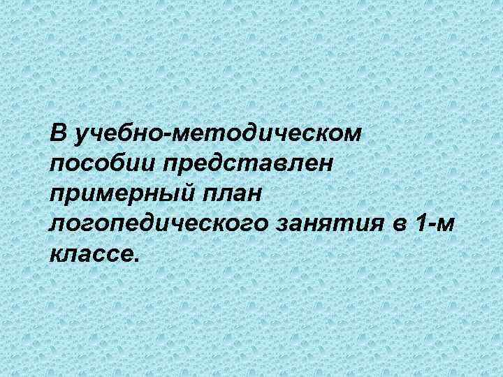 В учебно-методическом пособии представлен примерный план логопедического занятия в 1 -м классе. 