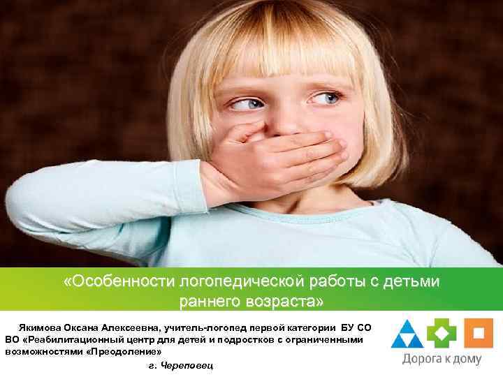  «Особенности логопедической работы с детьми раннего возраста» Якимова Оксана Алексеевна, учитель-логопед первой категории