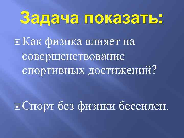 Задача показать: Как физика влияет на совершенствование спортивных достижений? Спорт без физики бессилен. 