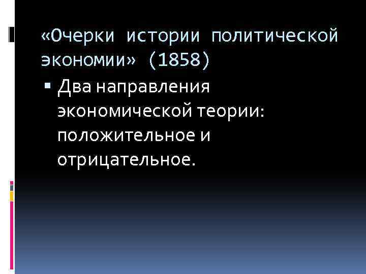  «Очерки истории политической экономии» (1858) Два направления экономической теории: положительное и отрицательное. 