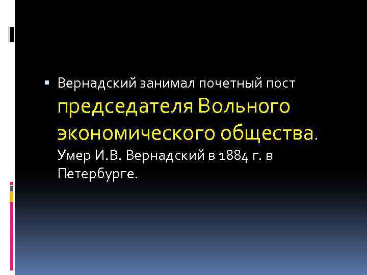  Вернадский занимал почетный пост председателя Вольного экономического общества. Умер И. В. Вернадский в