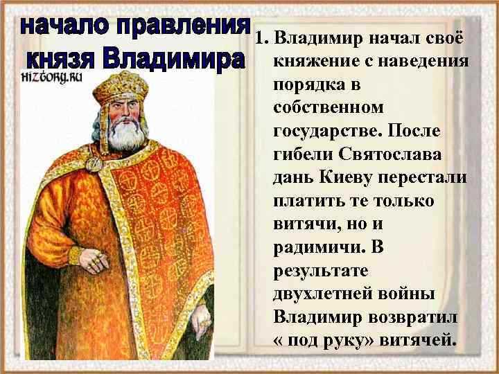 1. Владимир начал своё княжение с наведения порядка в собственном государстве. После гибели Святослава