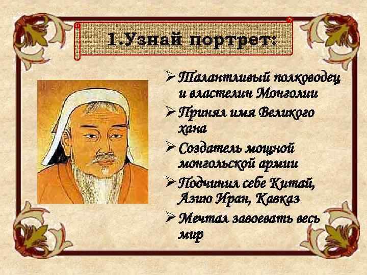 1. Узнай портрет: Ø Талантливый полководец и властелин Монголии Ø Принял имя Великого хана