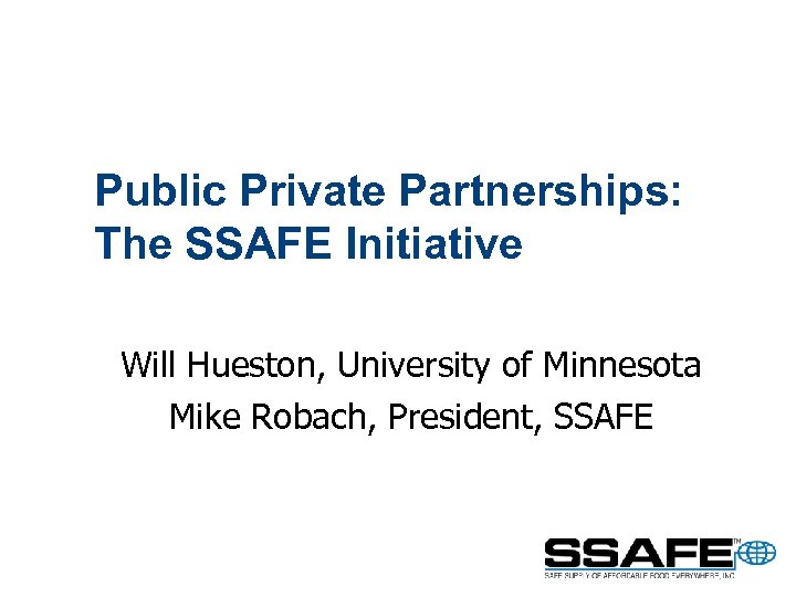 Public Private Partnerships: The SSAFE Initiative Will Hueston, University of Minnesota Mike Robach, President,