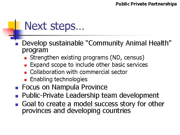 Public Private Partnerships Next steps… n Develop sustainable “Community Animal Health” program n n