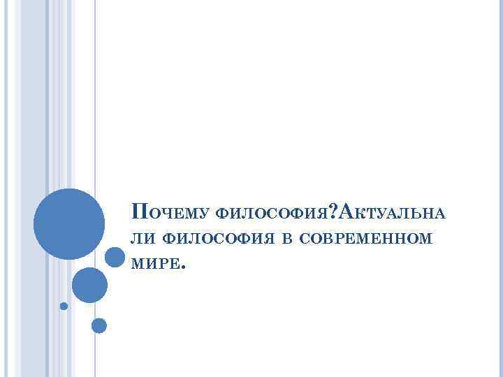 ПОЧЕМУ ФИЛОСОФИЯ? АКТУАЛЬНА ЛИ ФИЛОСОФИЯ В СОВРЕМЕННОМ МИРЕ. 