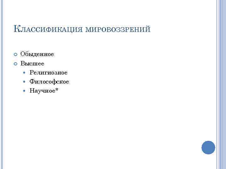 КЛАССИФИКАЦИЯ МИРОВОЗЗРЕНИЙ Обыденное Высшее Религиозное Философское Научное* 