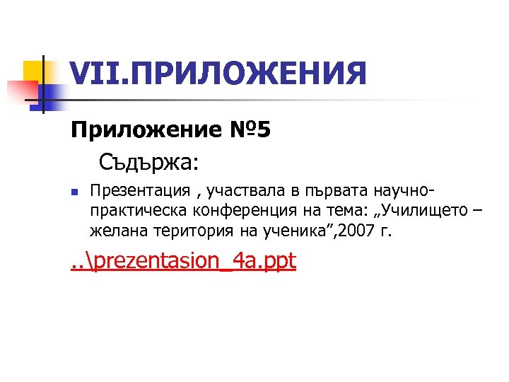 VІІ. ПРИЛОЖЕНИЯ Приложение № 5 Съдържа: n Презентация , участвала в първата научнопрактическа конференция