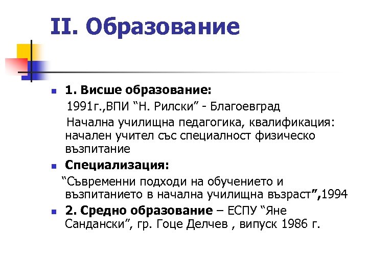 ІІ. Образование 1. Висше образование: 1991 г. , ВПИ “Н. Рилски” - Благоевград Начална