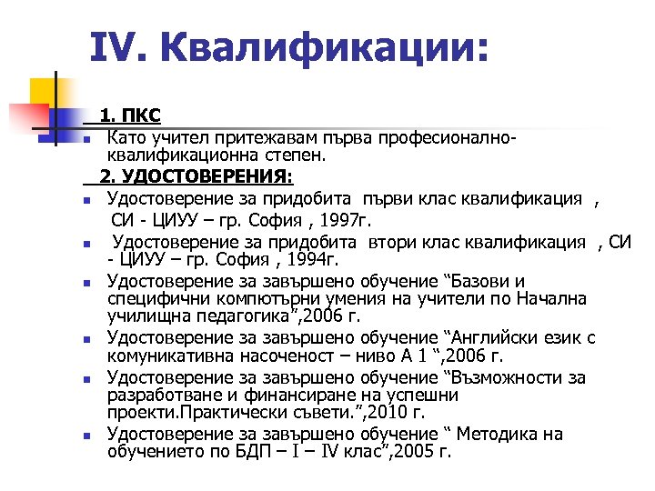 IV. Квалификации: 1. ПКС n Като учител притежавам първа професионалноквалификационна степен. 2. УДОСТОВЕРЕНИЯ: n