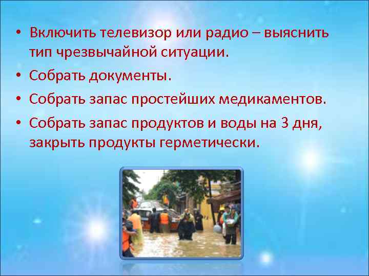  • Включить телевизор или радио – выяснить тип чрезвычайной ситуации. • Собрать документы.